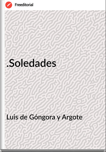Luis de Góngora y Argote - .Soledades