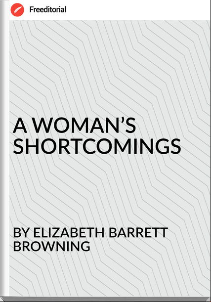 BY ELIZABETH BARRETT BROWNING - A WOMAN’S SHORTCOMINGS