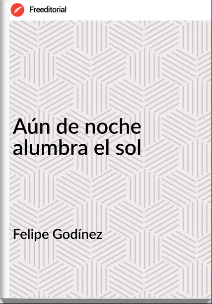 Felipe Godínez - Aún de noche alumbra el sol