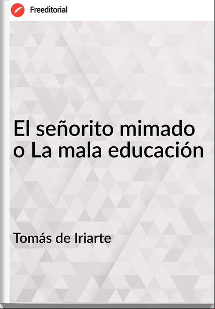 Tomás de Iriarte El señorito mimado o La mala educación