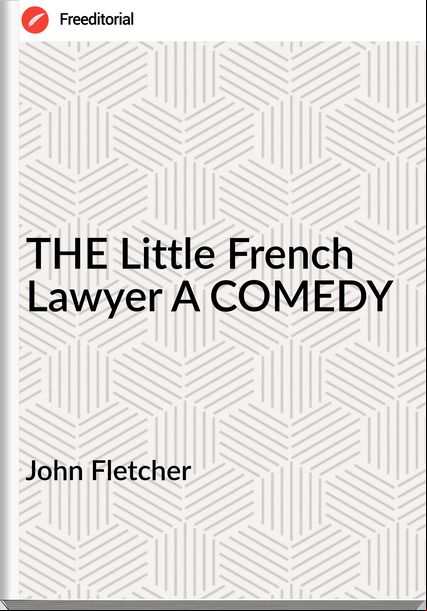 John Fletcher  THE Little French Lawyer A COMEDY