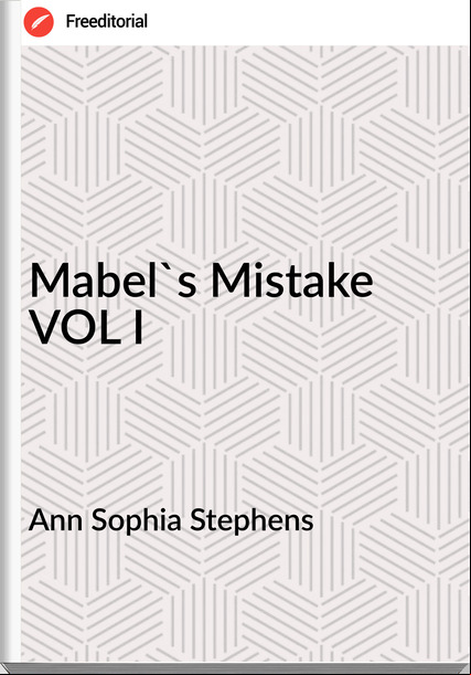 Ann Sophia Stephens Mabel's Mistake VOL I