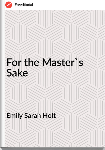 Emily Sarah Holt - For the Master's Sake