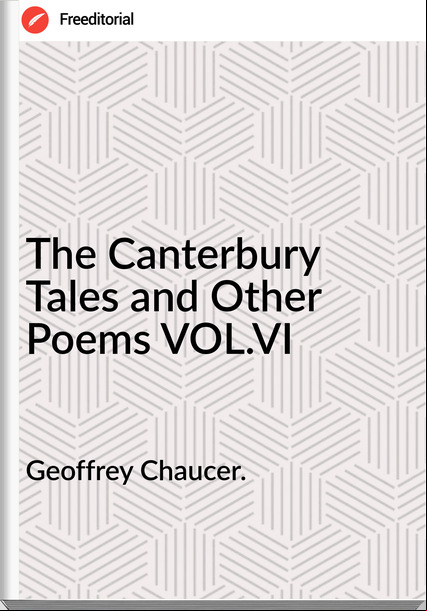 Geoffrey Chaucer. The Canterbury Tales and Other Poems VOL.VI