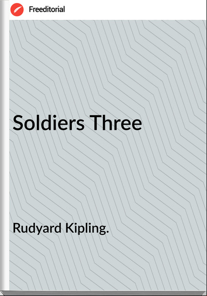 Rudyard Kipling. Soldiers Three