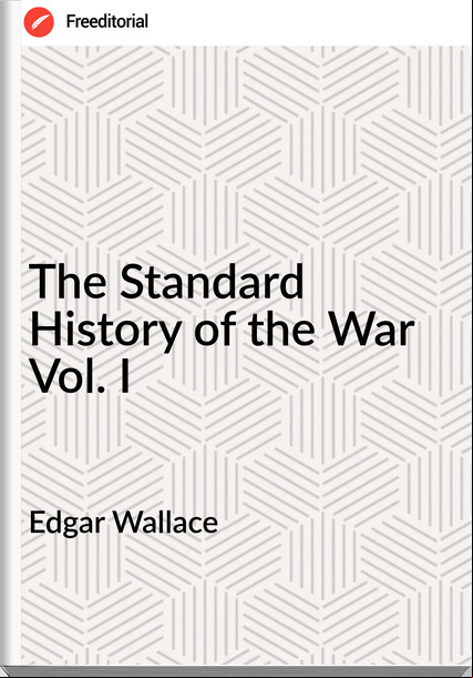 Edgar Wallace  - The Standard History of the War Vol. I