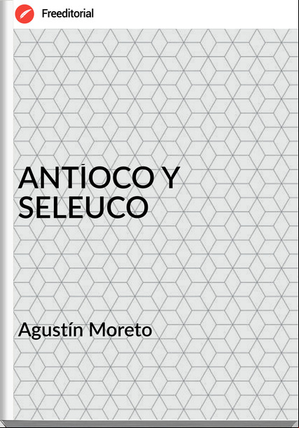 Agustín Moreto - ANTÍOCO Y SELEUCO