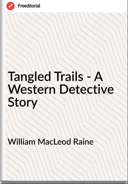 William MacLeod Raine - Tangled Trails - A Western Detective Story