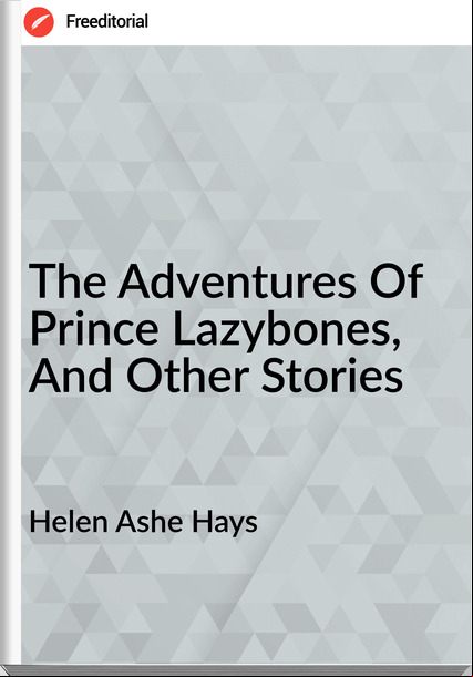 Helen Ashe Hays - The Adventures Of Prince Lazybones, And Other Stories