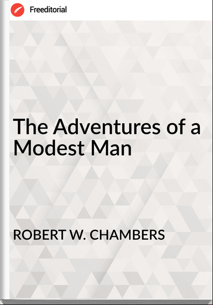 ROBERT W. CHAMBERS - The Adventures of a Modest Man