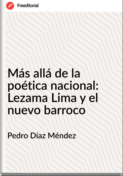 Pedro Díaz Méndez Más allá de la poética nacional: Lezama Lima y el nuevo barroco