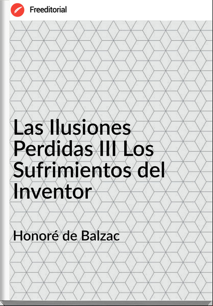 Honoré de Balzac - Las Ilusiones Perdidas III Los Sufrimientos del Inventor